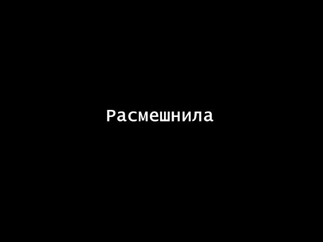 Ты меня расмешнил,расмешнила...