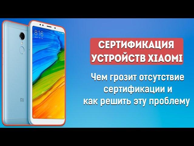 СЕРТИФИКАЦИЯ УСТРОЙСТВ XIAOMI - СТОИТ ЛИ ПАНИКОВАТЬ? | РЕШЕНИЕ ПРОБЛЕМЫ