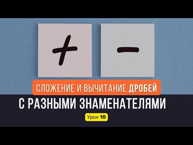 Урок 10. Сложение и вычитание ДРОБЕЙ С РАЗНЫМИ ЗНАМЕНАТЕЛЯМИ | Математика, 6 класс