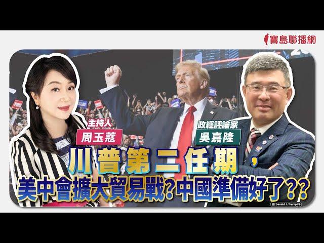 【新聞放鞭炮】川普第二任期，美中會擴大貿易戰？中國準備好了？有請 吳嘉隆 政經評論家 獨家評論剖析｜周玉蔻 主持 20241121