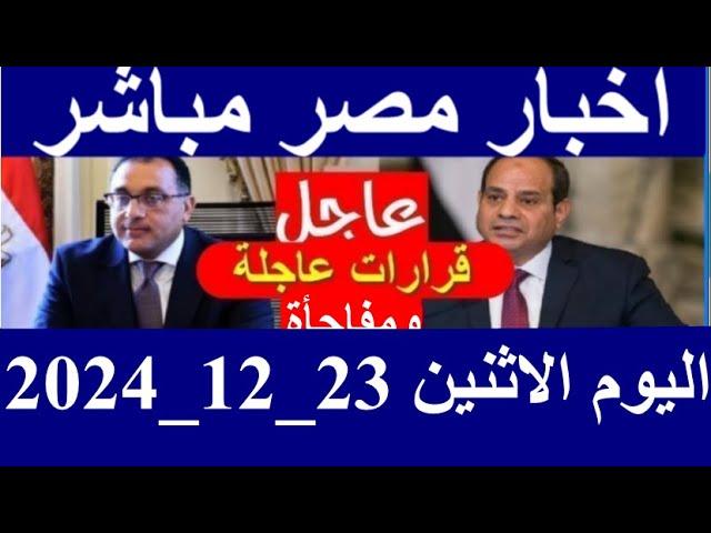 اخبار مصر مباشر اليوم الاثنين 23_12_2024