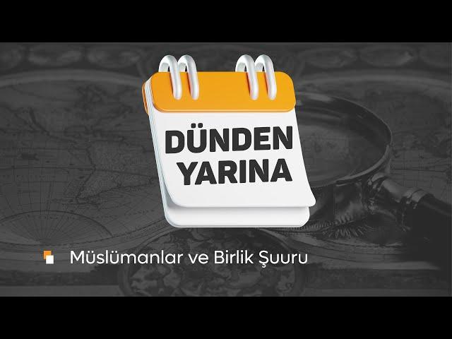 Dünden Yarına  I Müslümanlar ve Birlik Şuuru