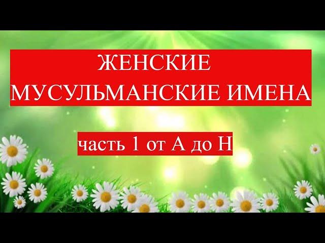 Женские мусульманские имена от А до Н  и их значения , часть 1