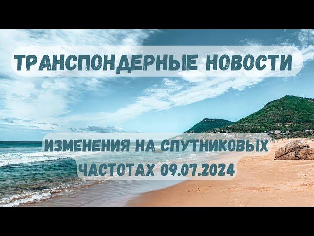 Транспондерные новости. Изменения на спутниковых частотах 09.07.2024