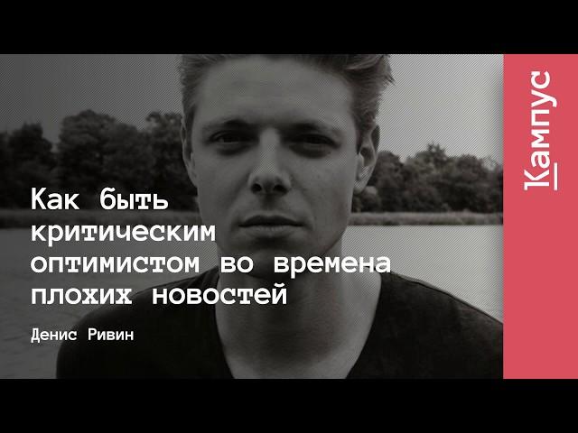 Как быть критическим оптимистом во времена плохих новостей | Денис Ривин | Лекториум