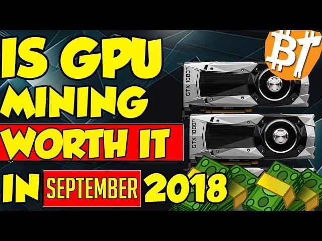 IS GPU MINING WORTH IT IN SEPTEMBER OF 2018??ETH, XMR, ZEC, ETC.....