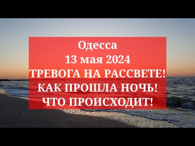 Одесса 13 мая 2024. ТРЕВОГА НА РАССВЕТЕ! КАК ПРОШЛА НОЧЬ! ЧТО ПРОИСХОДИТ!