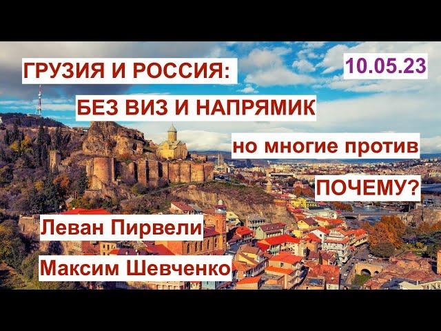 Грузия и Россия: без виз и напрямик. Многие против. Почему? Обсуждаем с Леваном Пирвели. 10.05.23