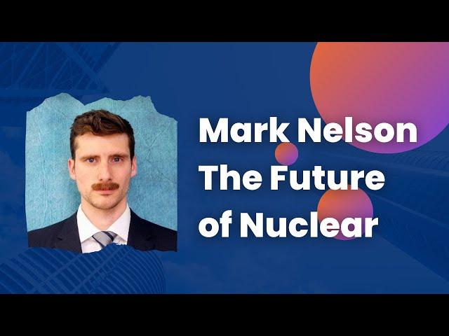 Mark Nelson's Take on The Future of Nuclear