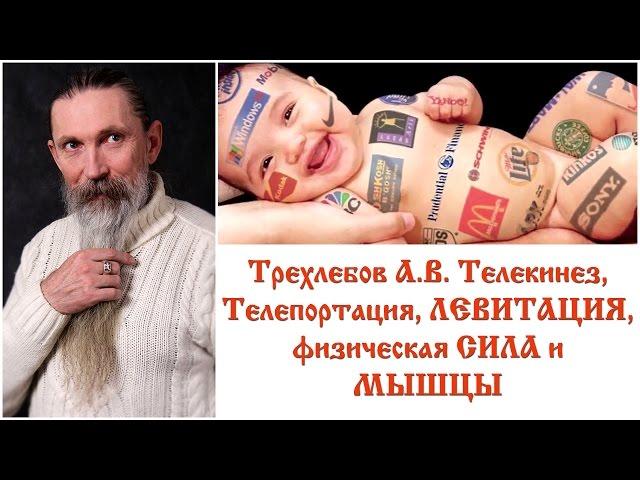 Трехлебов А.В. Телекинез, Телепортация, ЛЕВИТАЦИЯ, физическая СИЛА и МЫШЦЫ