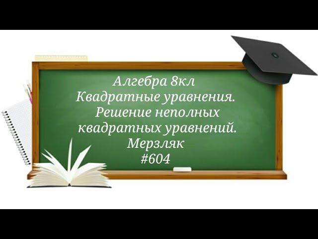 Квадратные уравнения.Решение неполных квадратных уравнений. Алгебра 8кл.Мерзляк#604