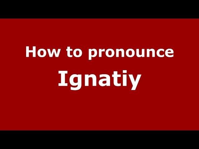 How to pronounce Ignatiy (Russian/Russia) - PronounceNames.com