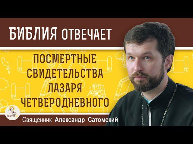 ПОСМЕРТНЫЕ СВИДЕТЕЛЬСТВА ЛАЗАРЯ ЧЕТВЕРОДНЕВНОГО.  Священник Александр Сатомский