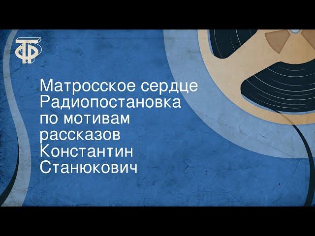 Константин Станюкович. Матросское сердце. Радиопостановка по мотивам рассказов