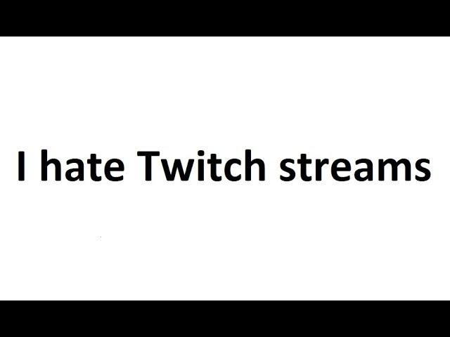 Why I don't like twitch streams