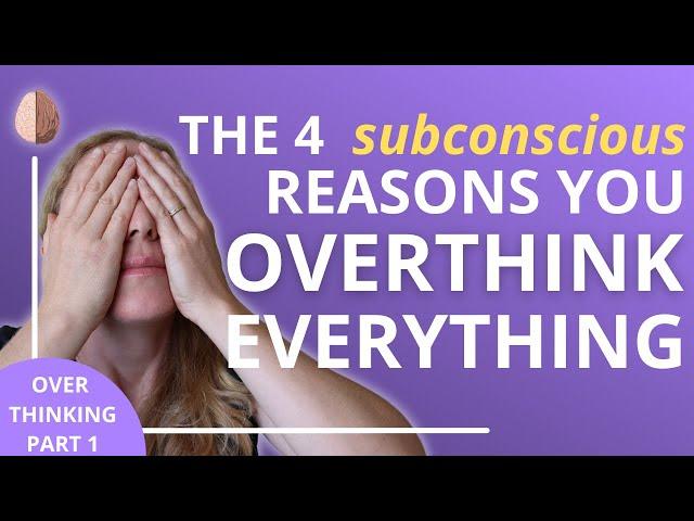 How to Stop Overthinking Part 1: The 4 Subconscious Reasons You Overthink Everything