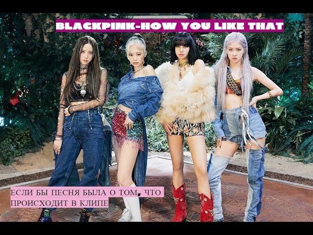 BLACKPINK- HOW YOU LIKE THAT ЕСЛИ БЫ ПЕСНЯ БЫЛА О ТОМ, ЧТО ПРОИСХОДИТ В КЛИПЕ