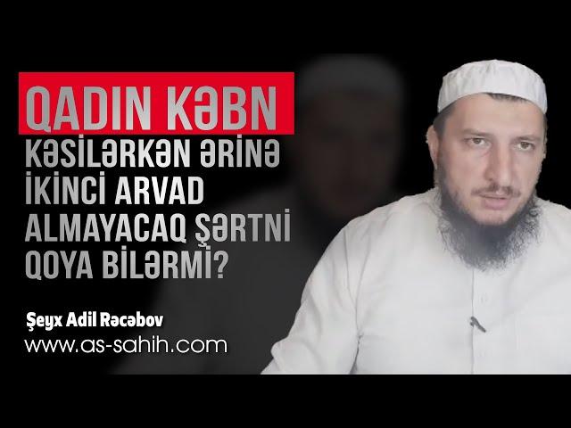 Qadın kəbn kəsilərkən ərinə ikinci arvad almayacaq şərtni qoya bilərmi? \ Şeyx Adil