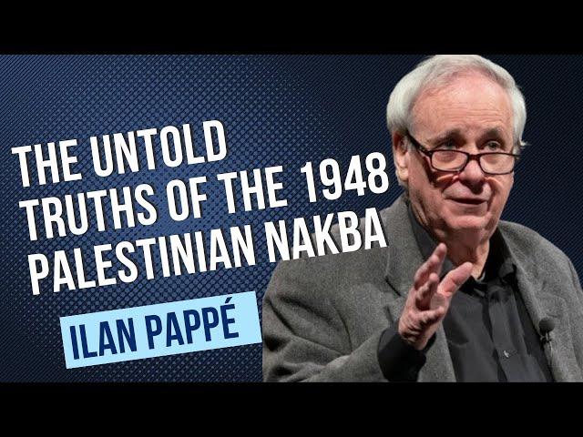 Ilan Pappé: The Untold Truths of the 1948 Palestinian Nakba