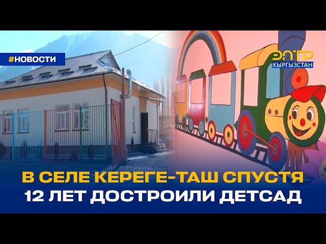 В СЕЛЕ КЕРЕГЕ-ТАШ СПУСТЯ 12 ЛЕТ ДОСТРОИЛИ ДЕТСАД