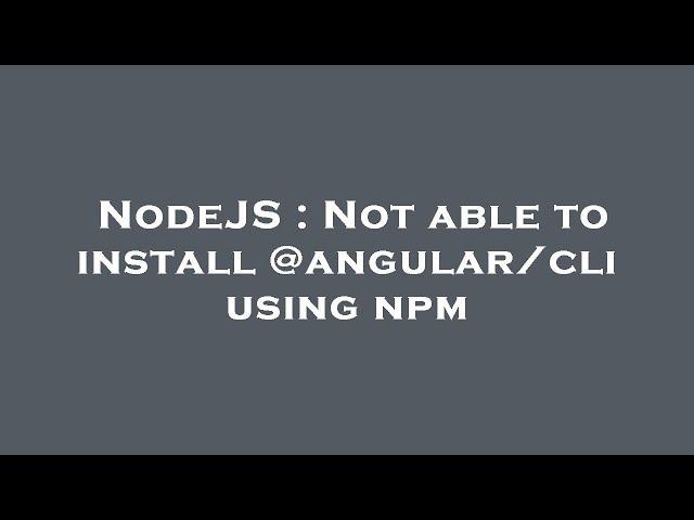 NodeJS : Not able to install @angular/cli using npm