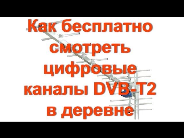 Как БЕСПЛАТНО смотреть цифровые каналы DVB-T2 в деревне и селе.