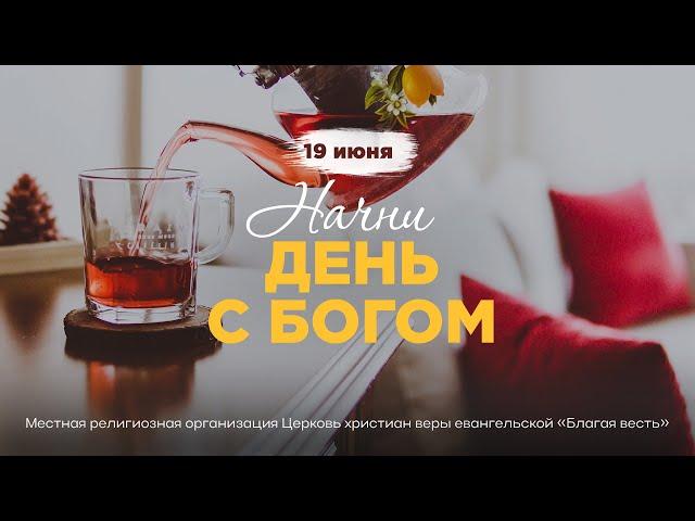 Начни день с Богом (19.06.2025) - Церковь «Благая весть онлайн»
