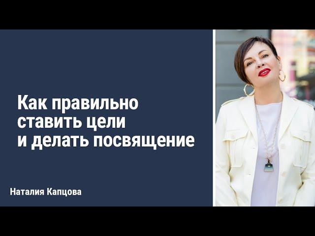 Как правильно ставить цели и делать посвящение | Наталия Капцова