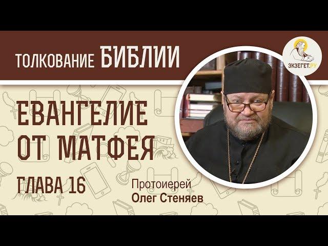 Евангелие от Матфея. Глава 16. Протоиерей Олег Стеняев. Толкование Библии. Толкование Нового Завета