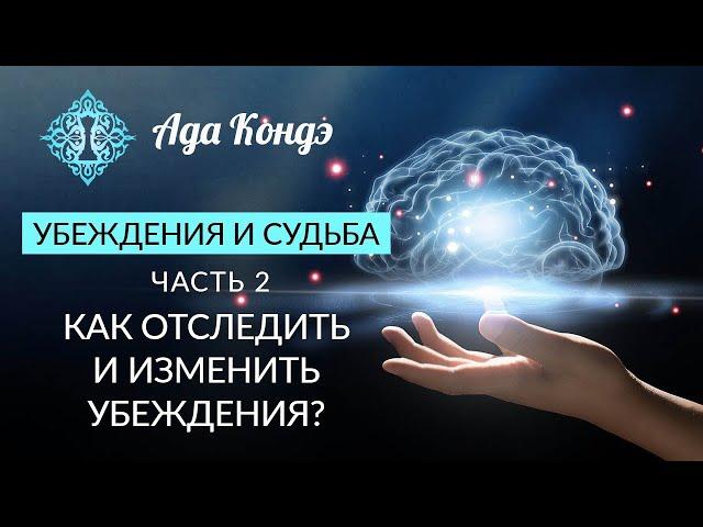 УБЕЖДЕНИЯ И СУДЬБА. Часть 2. Как отследить и изменить убеждения? Ада Кондэ