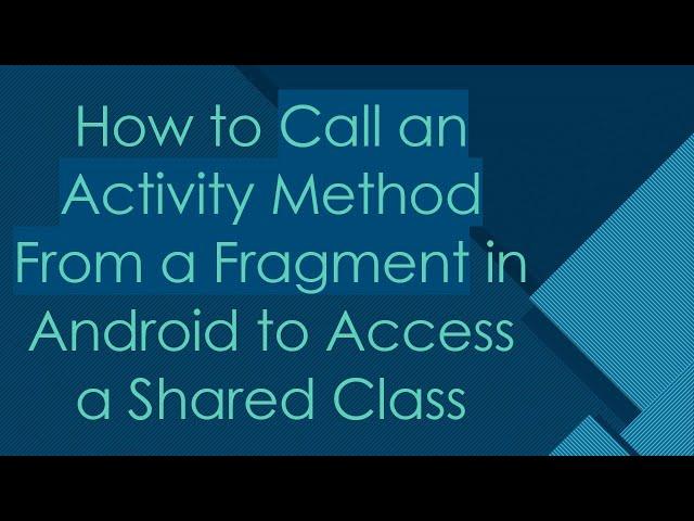 How to Call an Activity Method From a Fragment in Android to Access a Shared Class