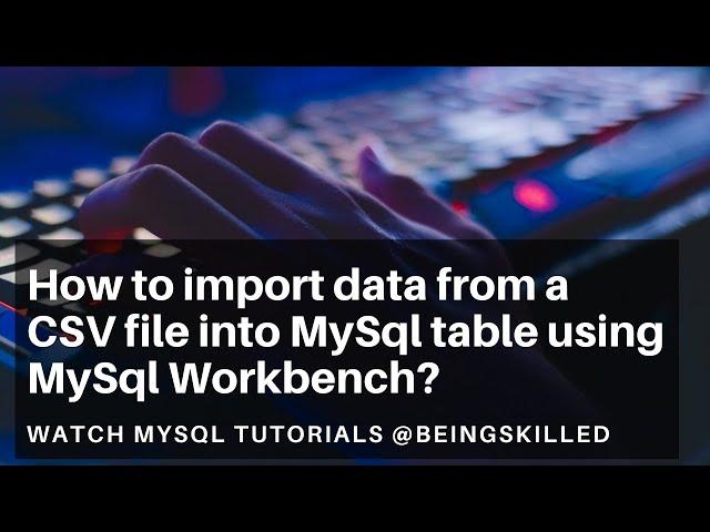 How to import data from a CSV file into MySql table using MySql Workbench?