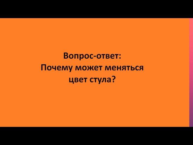 Вопрос-ответ: Почему может меняться цвет стула?