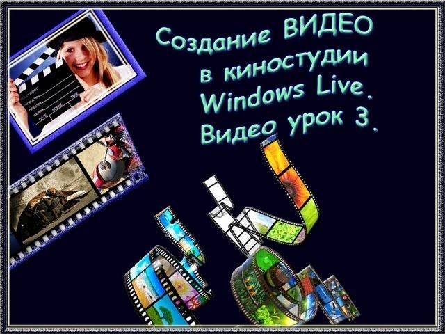 Создание ВИДЕО в киностудии Windows Live. Видео урок 3. Галина Петрова