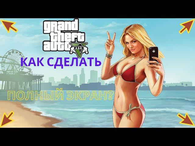 Как включить GTA 5 на полный экран?