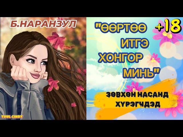 Б. НАРАНЗУЛ "ӨӨРТӨӨ ИТГЭ ХОНГОР МИНЬ"  ӨГҮҮЛЛЭГ БҮТЭН /ЗӨВХӨН НАСАНД ХҮРЭГЧДЭД/