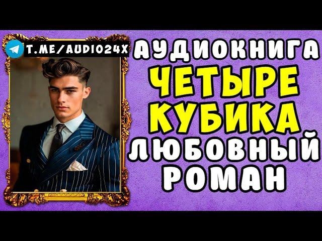  ЛЮБОВНЫЙ РОМАН АУДИОКНИГА: ЧЕТЫРЕ КУБИКА  СЛУШАТЬ ПОЛНОСТЬЮ 