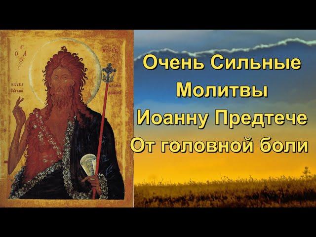 СИЛЬНЫЕ МОЛИТВЫ ОТ ГОЛОВНОЙ БОЛИ ИОАННУ ПРЕДТЕЧЕ