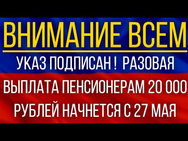 Указ подписан!  Разовая выплата Пенсионерам 20 000 рублей начнется с 27 мая!