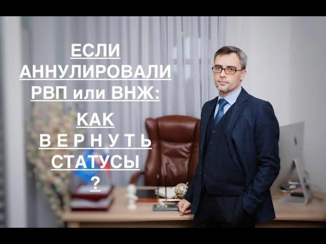 ЕСЛИ АННУЛИРОВАЛИ РВП или ВНЖ: КАК ВЕРНУТЬ СТАТУСЫ ?