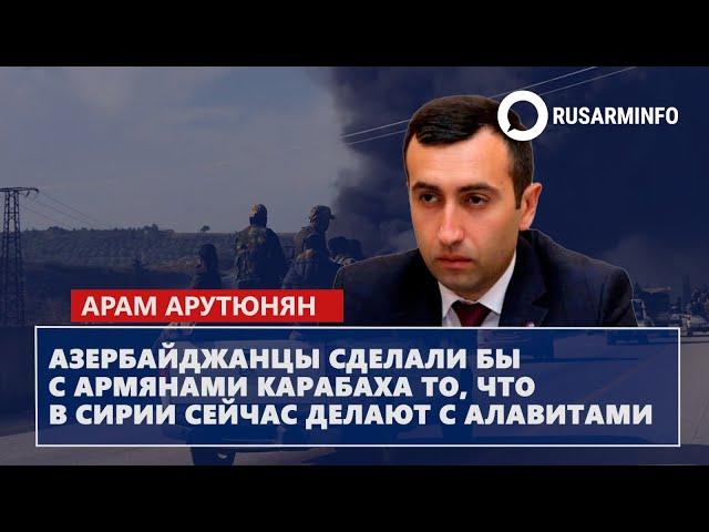 Азербайджанцы сделали бы с армянами Карабаха то, что в Сирии сейчас делают с алавитами: Арутюнян