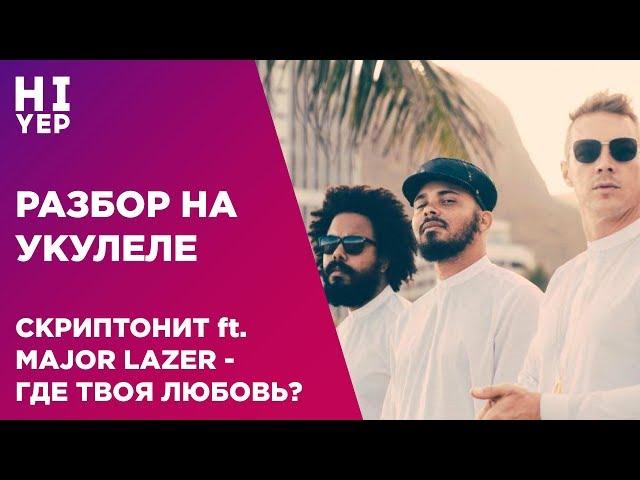 СКРИПТОНИТ feat  MAJOR LAZER - ГДЕ ТВОЯ ЛЮБОВЬ? | РАЗБОР НА УКУЛЕЛЕ