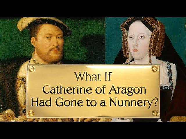 What If Catherine of Aragon Had Gone to a Nunnery?