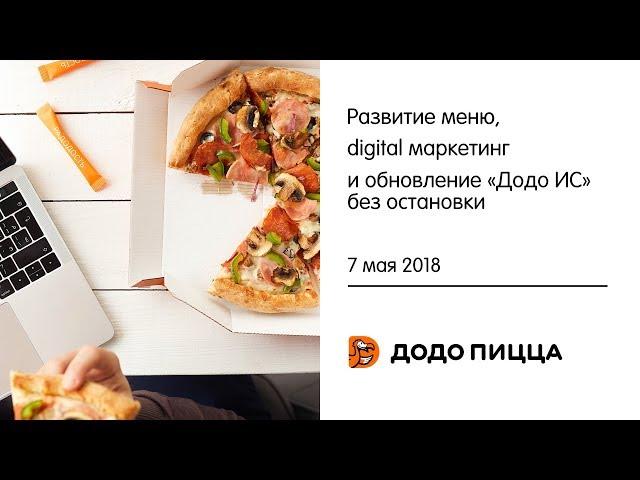 Развитие меню, digital маркетинг и обновление «Додо ИС» без остановки. 7 мая 2018