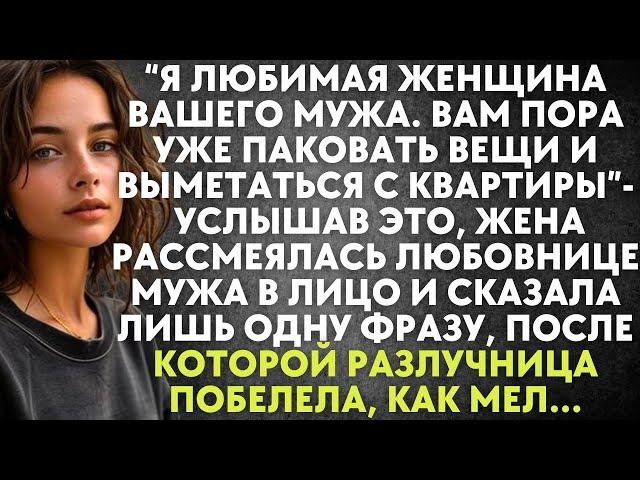 Я любимая женщина вашего мужа. Вам пора паковать вещи и выметаться - услышав это, жена рассмеялась..