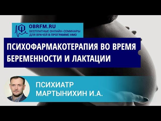 Психиатр Мартынихин И.А.: Психофармакотерапия во время беременности и лактации