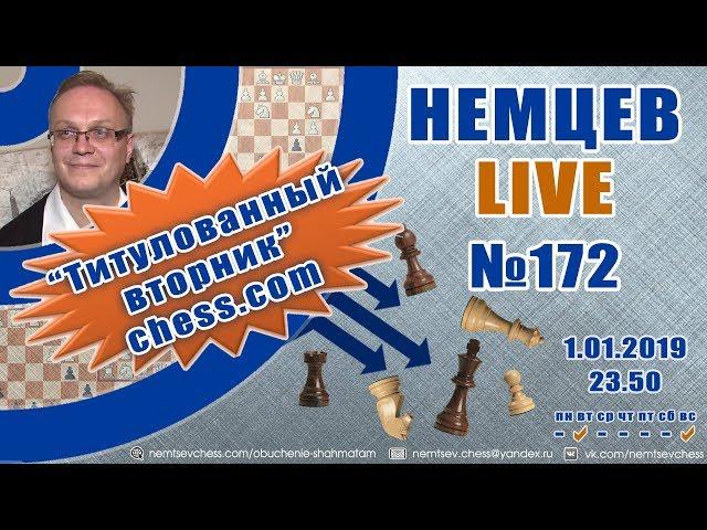 Немцев Live № 172. Титулованный вторник chess.com 1.01.2019. Шахматы