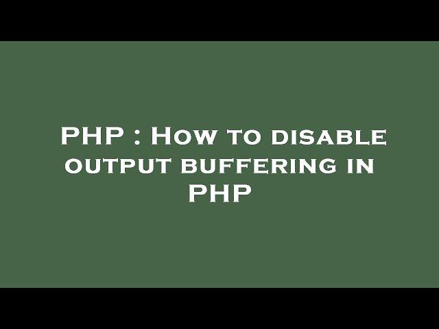 PHP : How to disable output buffering in PHP