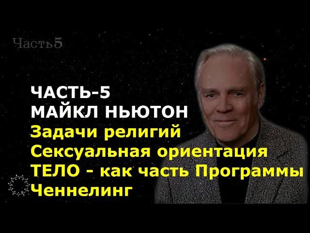 МАЙКЛ НЬЮТОН. ЧАСТЬ-5. Задачи религий. Сексуальная ориентация. ТЕЛО - как часть Программы. Ченнелинг