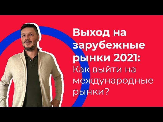 Выход на зарубежные рынки 2021: Как выйти на международные рынки?